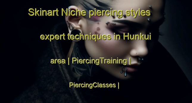 Skinart Niche piercing styles expert techniques in Hunkui area | PiercingTraining | PiercingClasses | SkinartTraining-Nigeria